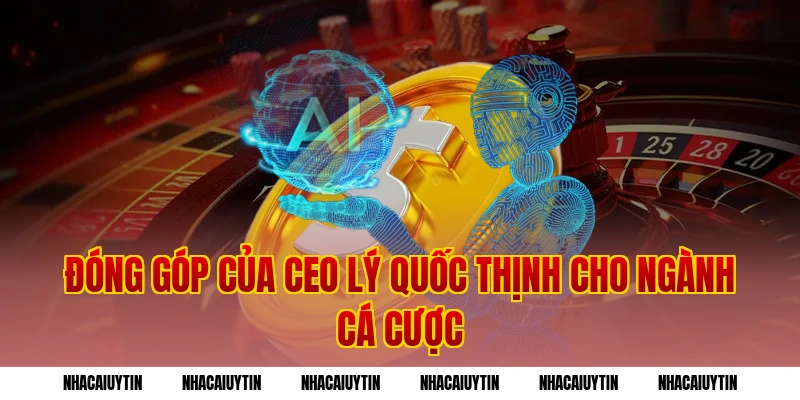 Đóng góp của CEO Lý Quốc Thịnh cho ngành cá cược