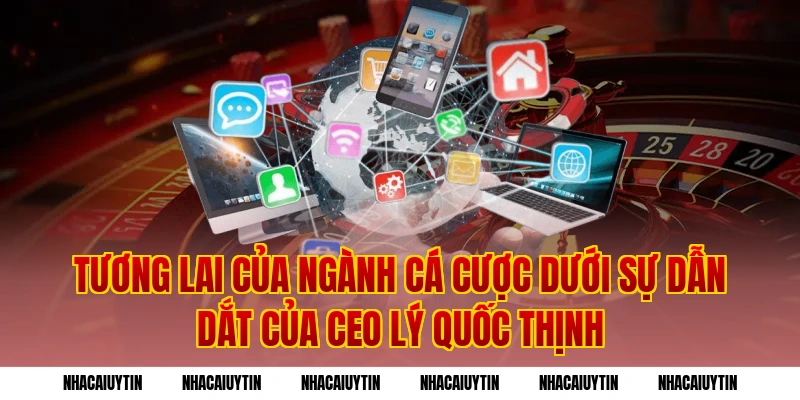 Tương lai của ngành cá cược dưới sự dẫn dắt của CEO Lý Quốc Thịnh