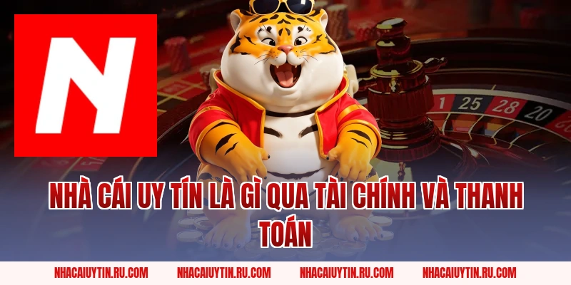 Nhà Cái Uy Tín là gì qua tài chính và thanh toán